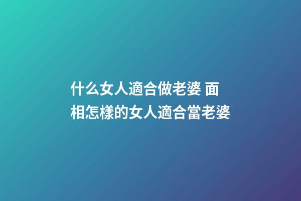 什么女人適合做老婆 面相怎樣的女人適合當老婆